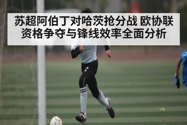 苏超阿伯丁对哈茨抢分战 欧协联资格争夺与锋线效率全面分析 | MK SPORT