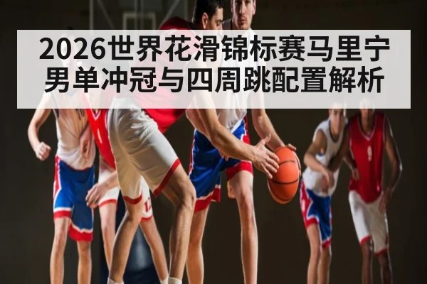 2026世界花滑锦标赛马里宁男单冲冠与四周跳配置解析 | MK SPORT