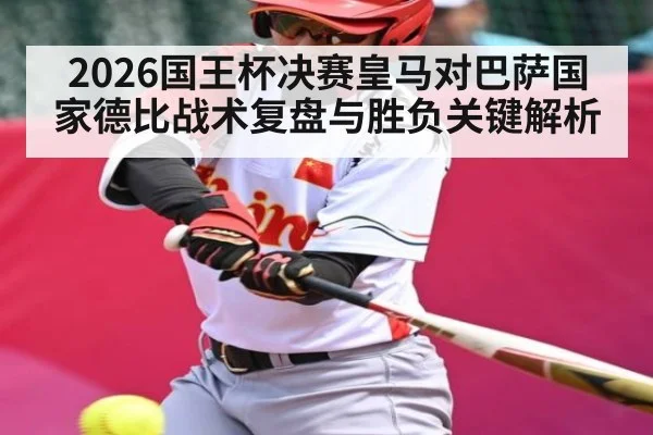 2026国王杯决赛皇马对巴萨国家德比战术复盘与胜负关键解析