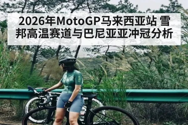 2026年MotoGP马来西亚站 雪邦高温赛道与巴尼亚亚冲冠分析