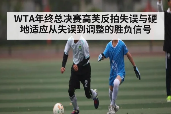 WTA年终总决赛高芙反拍失误与硬地适应从失误到调整的胜负信号 | MK SPORT